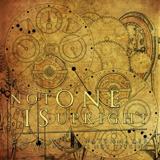Not One Is Upright – God Is Not A Watchmaker And The World Is Not Ticking Not One Is Upright – God Is Not A Watchmaker And The World Is Not Ticking