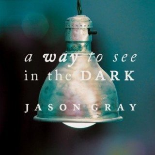 Jason Gray – A Way to See in the Dark Jason Gray – A Way to See in the Dark