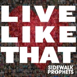 Sidewalk Prophets – Live Like That Sidewalk Prophets – Live Like That