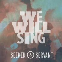 Seeker & Servant – We Will Sing Seeker & Servant – We Will Sing