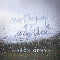 Jason Gray – Nothing Is Wasted EP Jason Gray – Nothing Is Wasted EP