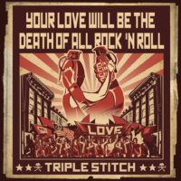 Triple Stitch – Your Love Will Be the Death of All Rock n’ Roll Triple Stitch – Your Love Will Be the Death of All Rock n’ Roll