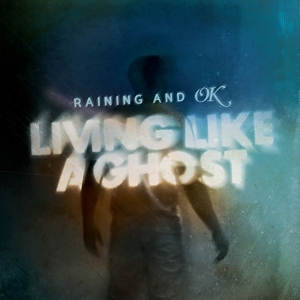 Raining And OK – Living Like A Ghost Raining And OK – Living Like A Ghost